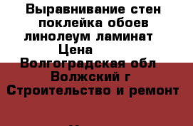 Выравнивание стен,поклейка обоев,линолеум,ламинат › Цена ­ 15 - Волгоградская обл., Волжский г. Строительство и ремонт » Услуги   . Волгоградская обл.